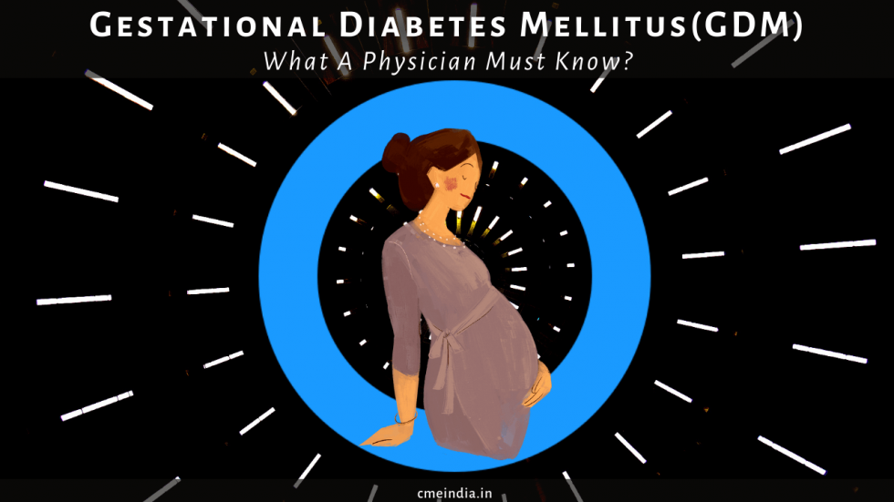 Gestational Diabetes Mellitus (GDM) - What A Physician Must Know?