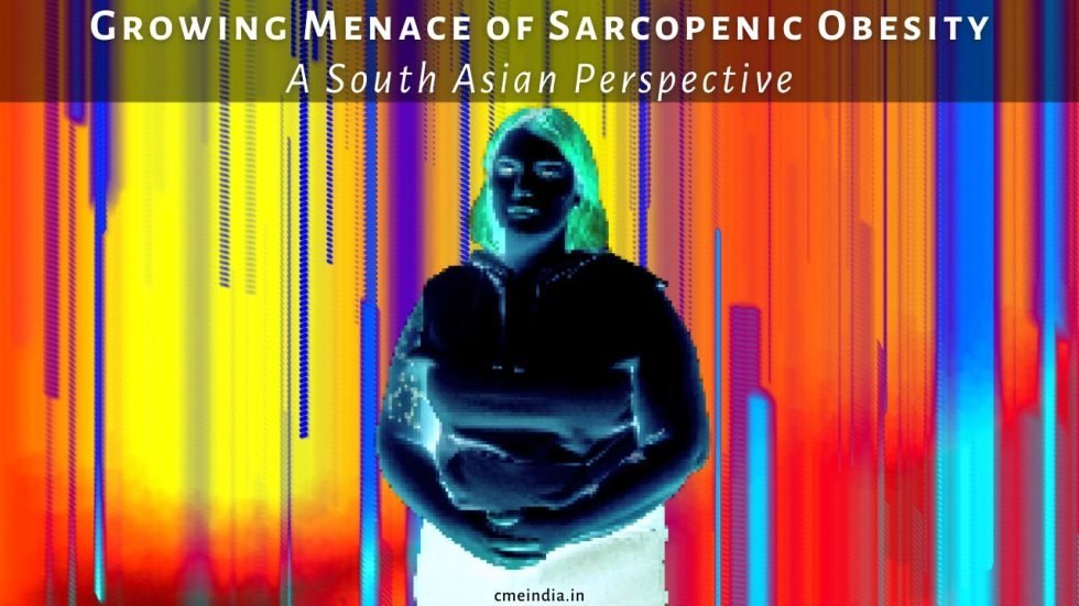 Growing Menace of Sarcopenic Obesity - A South Asian Perspective