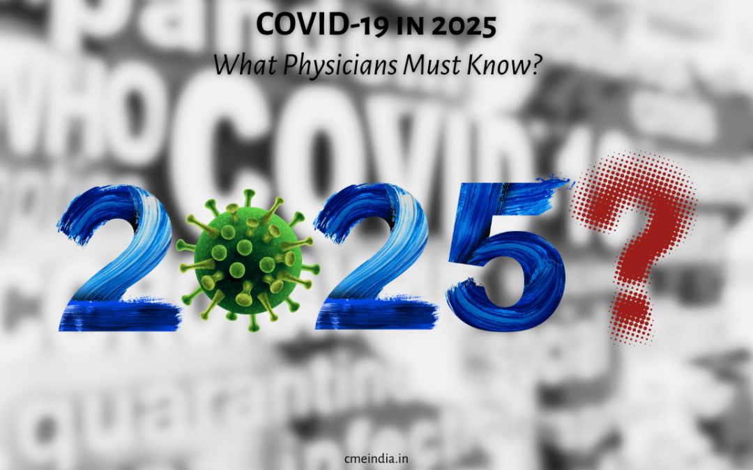 Covid-19 in 2025 - What physicians must know - CME India
